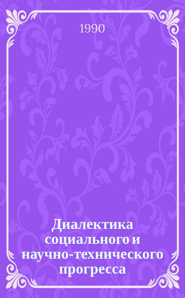 Диалектика социального и научно-технического прогресса : Автореф. дис. на соиск. учен. степ. д-ра филос. наук : (09.00.01)