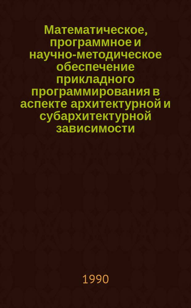 Математическое, программное и научно-методическое обеспечение прикладного программирования в аспекте архитектурной и субархитектурной зависимости : Дис. на соиск. учен. степ. д-ра техн. наук (в форме науч. докл.) : (05.13.11)
