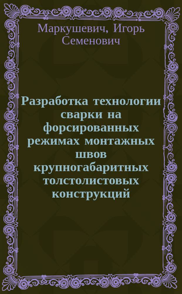 Разработка технологии сварки на форсированных режимах монтажных швов крупногабаритных толстолистовых конструкций : Автореф. дис. на соиск. учен. степ. канд. техн. наук : (05.03.06)