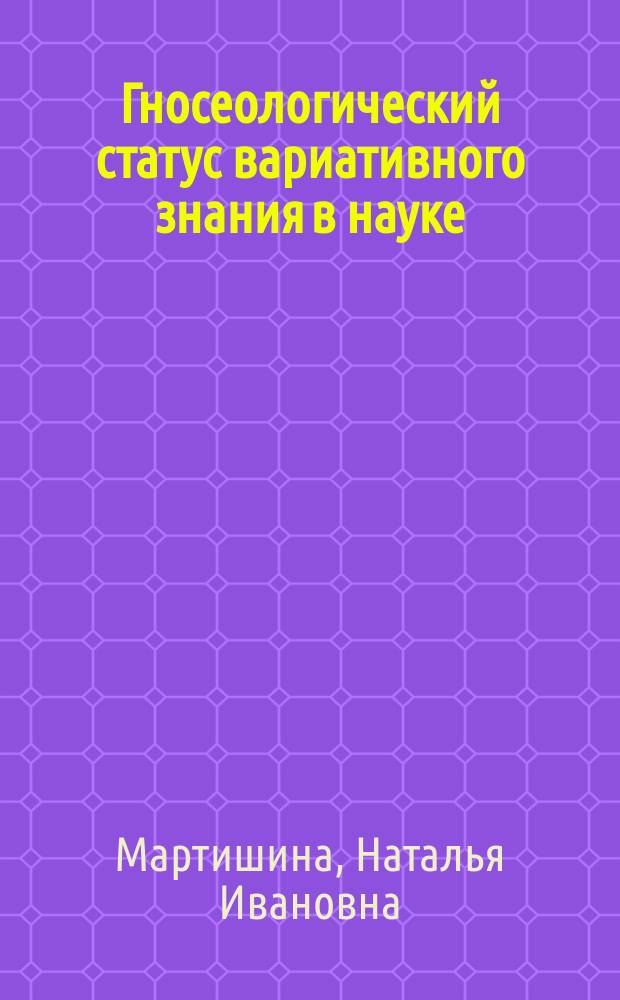 Гносеологический статус вариативного знания в науке : Автореф. дис. на соиск. учен. степ. канд. филос. наук : (09.00.01)