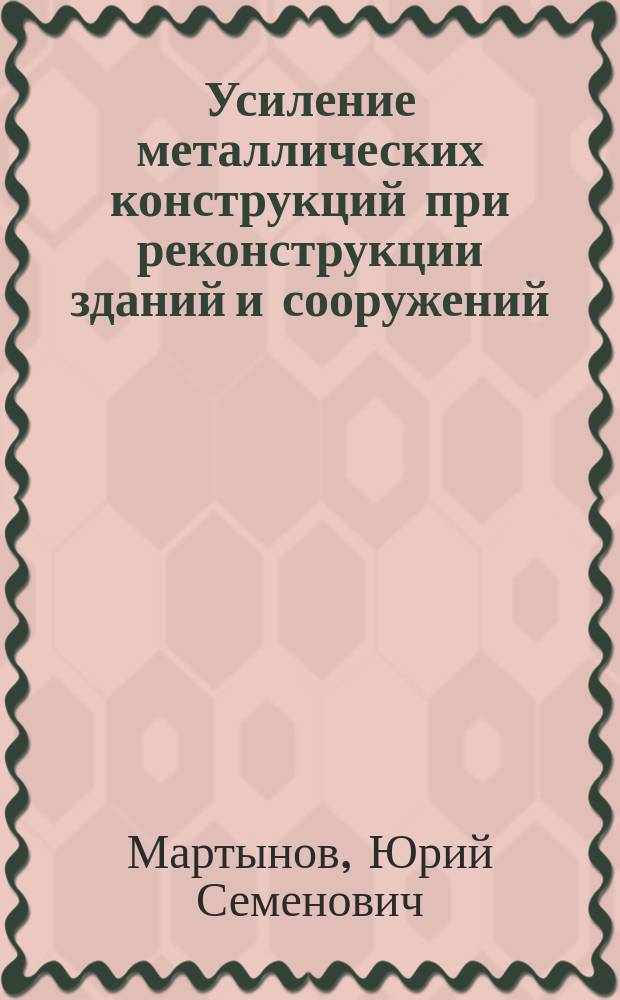 Усиление металлических конструкций при реконструкции зданий и сооружений : Учеб. пособие по курсу "Метал. конструкции" для студентов спец. 29.03 - "Пром. и гражд. стр-во"
