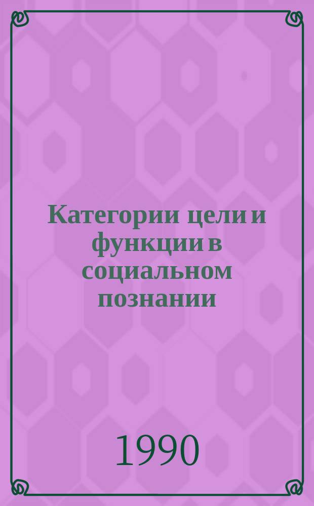 Категории цели и функции в социальном познании : (Логико-методол. аспект) : Автореф. дис. на соиск. учен. степ. канд. филос. наук : (09.00.01)