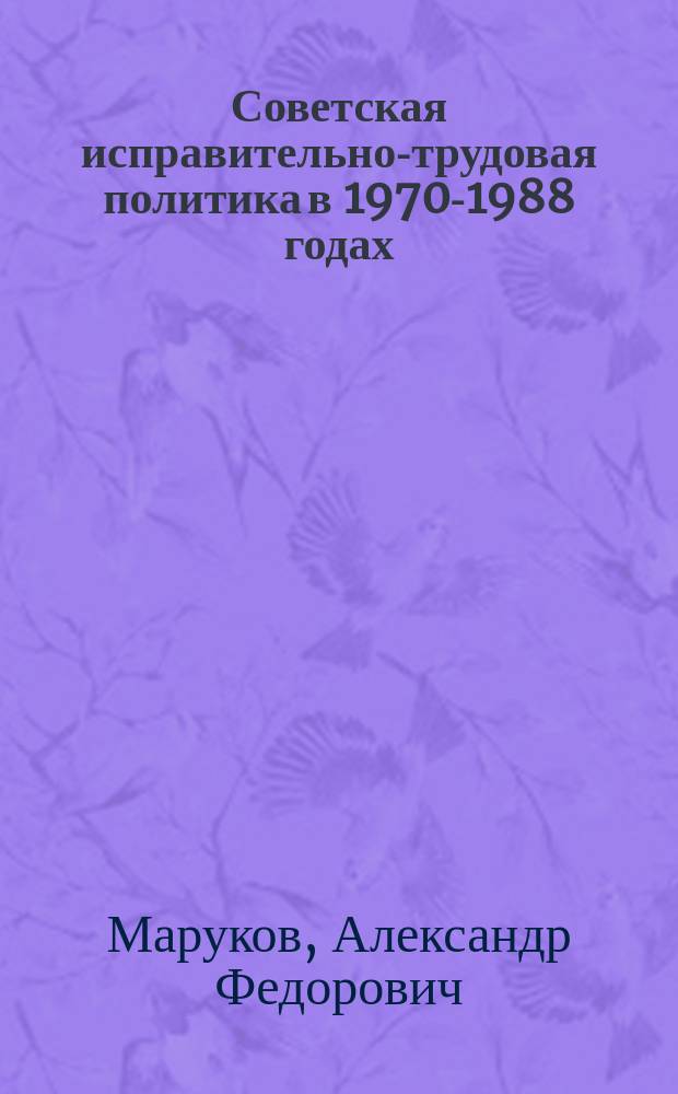 Советская исправительно-трудовая политика в 1970-1988 годах : (На материалах полит. органов и парт. орг. Владимир., Рязан. и Тул. обл.) : Автореф. дис. на соиск. учен. степ. к. ист. н