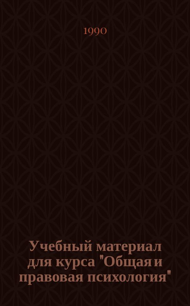 Учебный материал для курса "Общая и правовая психология" : (Для студентов-заочников юрид. фак.)