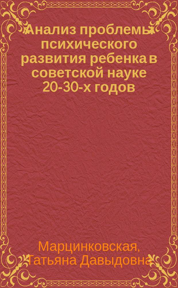 Анализ проблемы психического развития ребенка в советской науке 20-30-х годов : Автореф. дис. на соиск. учен. степ. канд. психол. наук : (19.00.07)