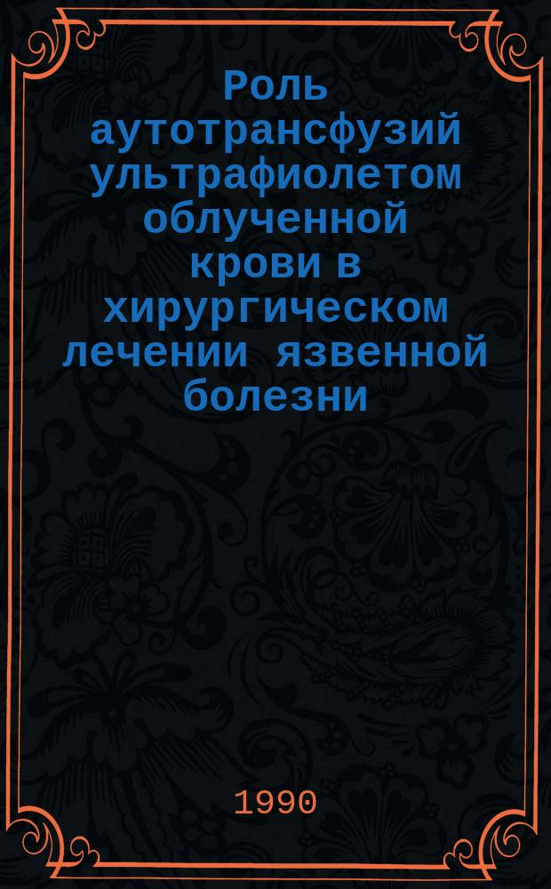 Роль аутотрансфузий ультрафиолетом облученной крови в хирургическом лечении язвенной болезни : Дис. на соиск. учен. степ. канд. мед. наук в форме науч. докл. : (14.00.27)