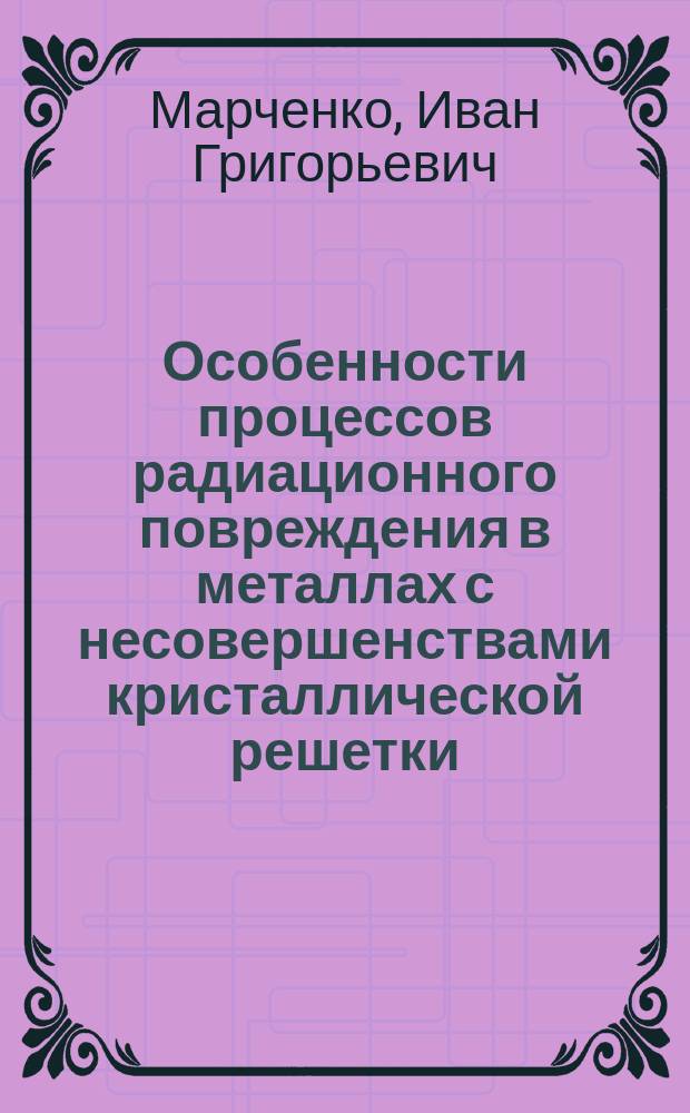Особенности процессов радиационного повреждения в металлах с несовершенствами кристаллической решетки : Автореф. дис. на соиск. учен. степ. канд. физ.-мат. наук : (01.04.07)