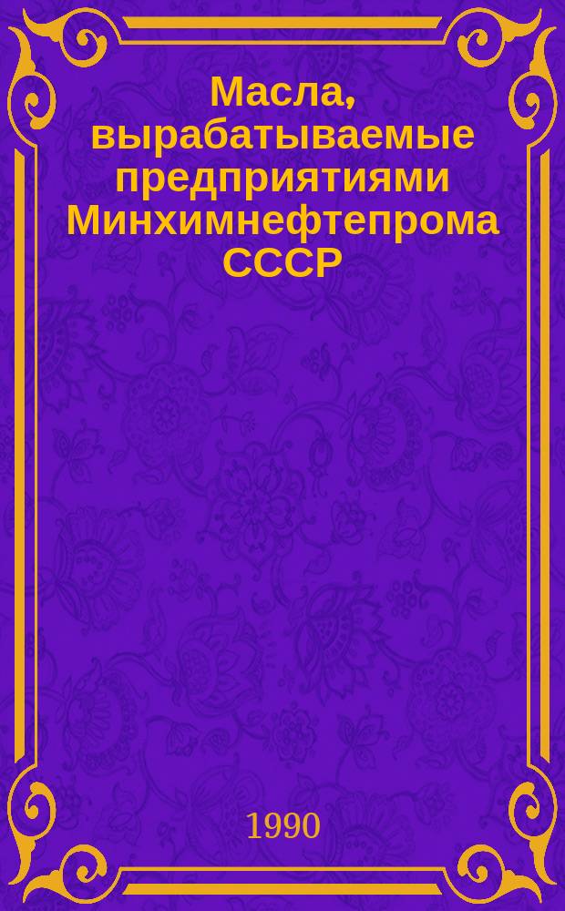 Масла, вырабатываемые предприятиями Минхимнефтепрома СССР : Каталог-справочник