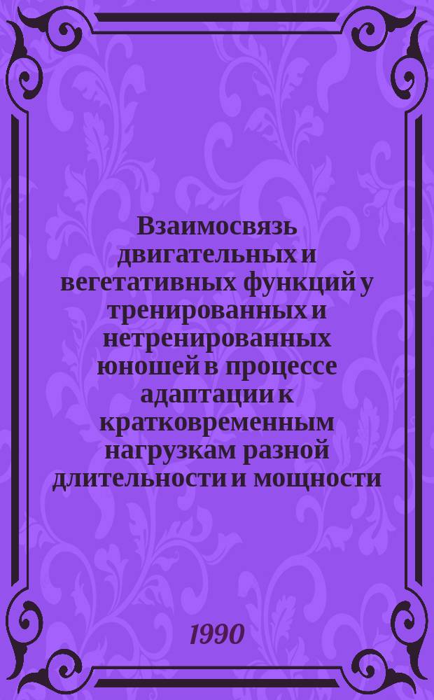 Взаимосвязь двигательных и вегетативных функций у тренированных и нетренированных юношей в процессе адаптации к кратковременным нагрузкам разной длительности и мощности : Автореф. дис. на соиск. учен. степ. канд. биол. наук : (03.00.13)