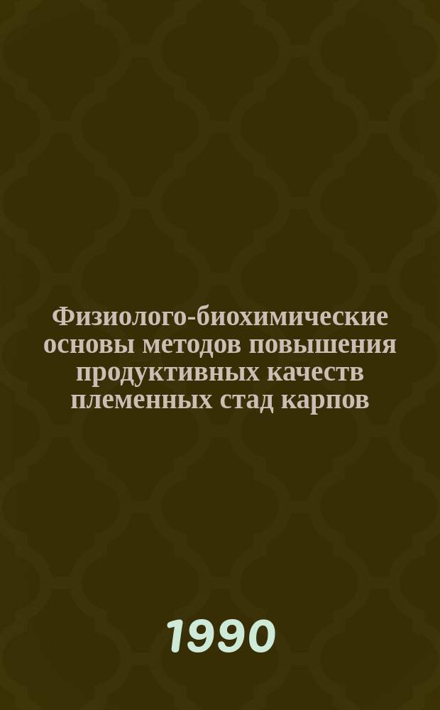 Физиолого-биохимические основы методов повышения продуктивных качеств племенных стад карпов : Автореф. дис. на соиск. учен. степ. д-ра биол. наук : (03.09.13; 06.02.02)