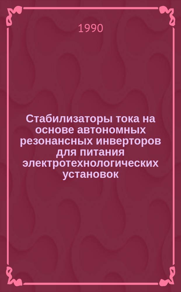 Стабилизаторы тока на основе автономных резонансных инверторов для питания электротехнологических установок