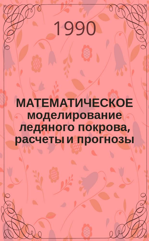 МАТЕМАТИЧЕСКОЕ моделирование ледяного покрова, расчеты и прогнозы : Сб. ст.