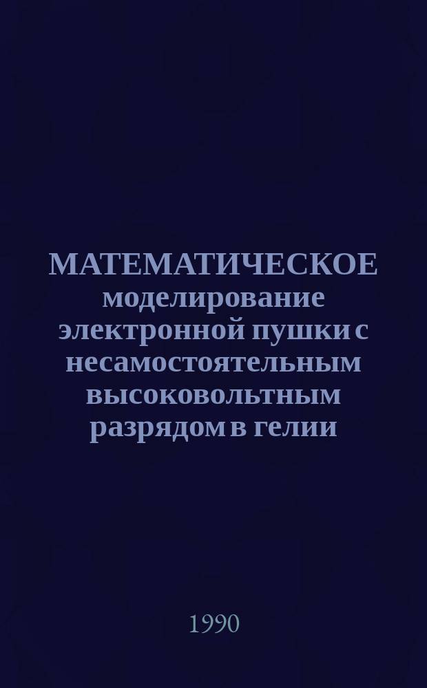 МАТЕМАТИЧЕСКОЕ моделирование электронной пушки с несамостоятельным высоковольтным разрядом в гелии