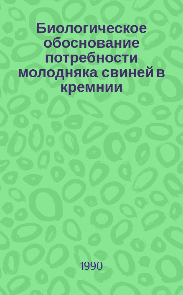 Биологическое обоснование потребности молодняка свиней в кремнии : Автореф. дис. на соиск. учен. степ. канд. с.-х. наук : (06.02.02)