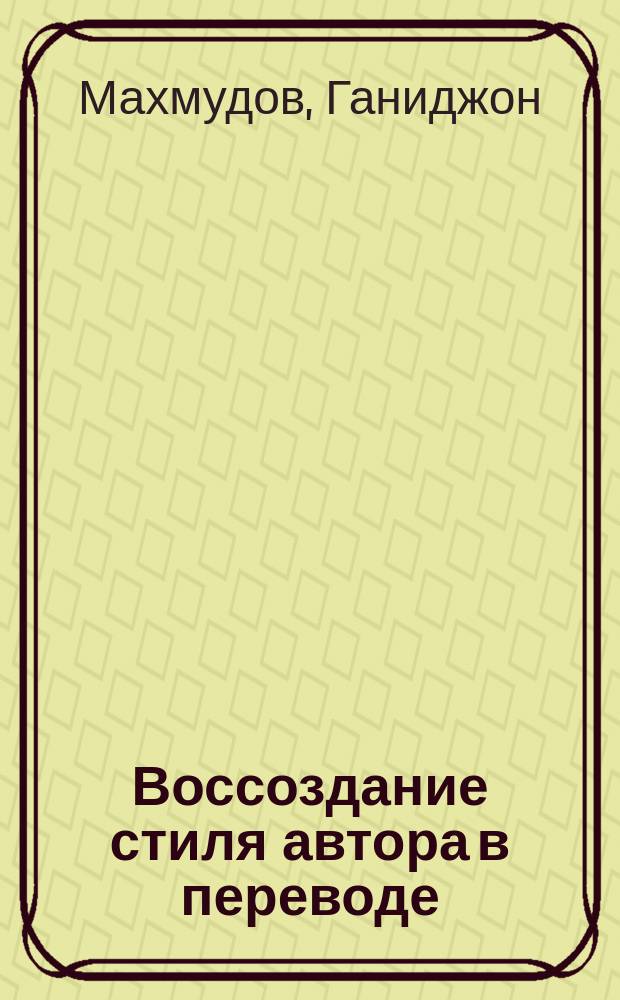 Воссоздание стиля автора в переводе : (На материале узб. переводов нем. прозы) : Автореф. дис. на соиск. учен. степ. канд. филол. наук : (10.01.02; 10.01.04)