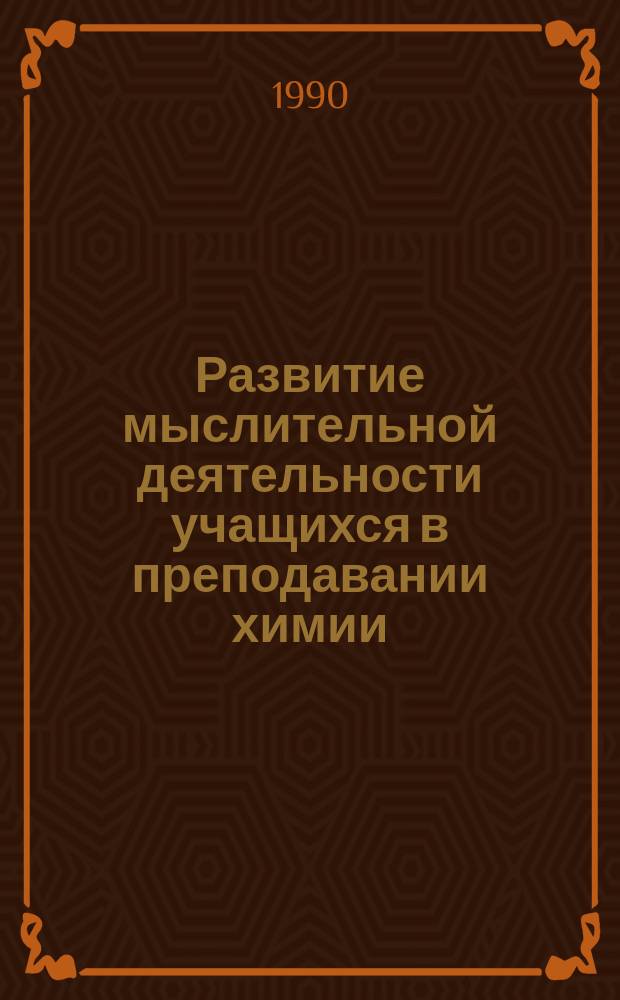 Развитие мыслительной деятельности учащихся в преподавании химии : Метод. рекомендации