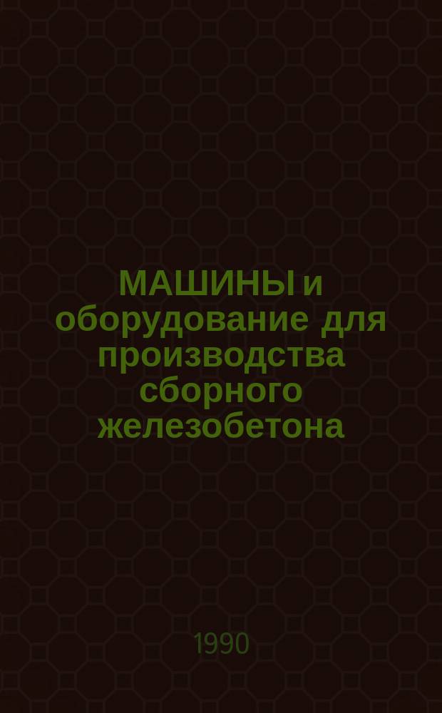 МАШИНЫ и оборудование для производства сборного железобетона : Отрасл. кат