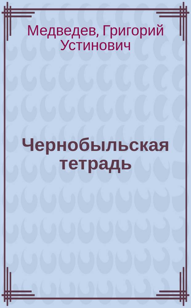 Чернобыльская тетрадь : Докум. повесть