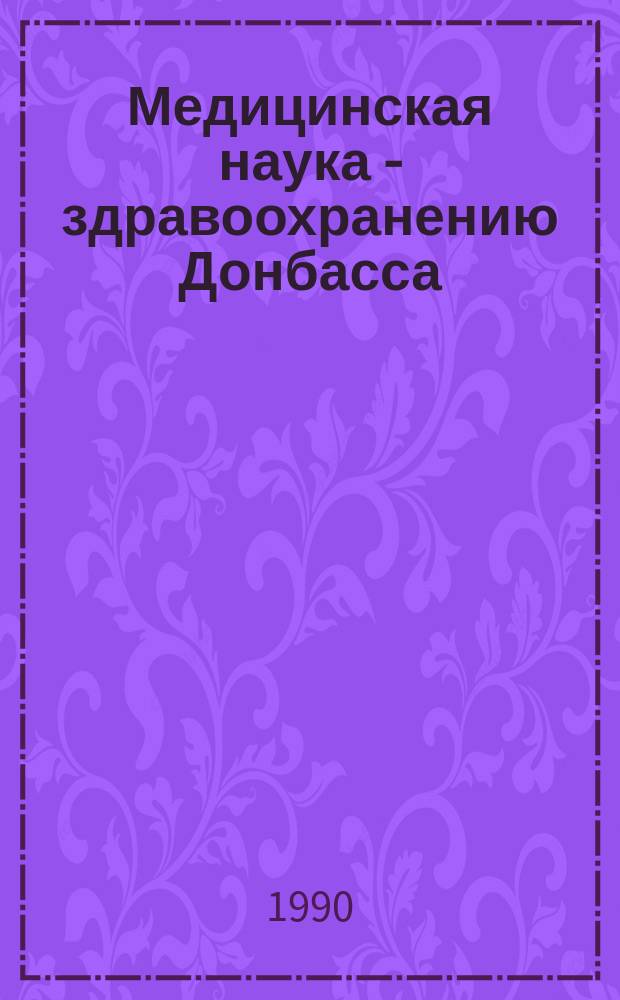 Медицинская наука - здравоохранению Донбасса : Тез. докл. обл. науч. конф., посвящ. 60-летию Донец. мед. ин-та, 26-27 дек. 1990 г