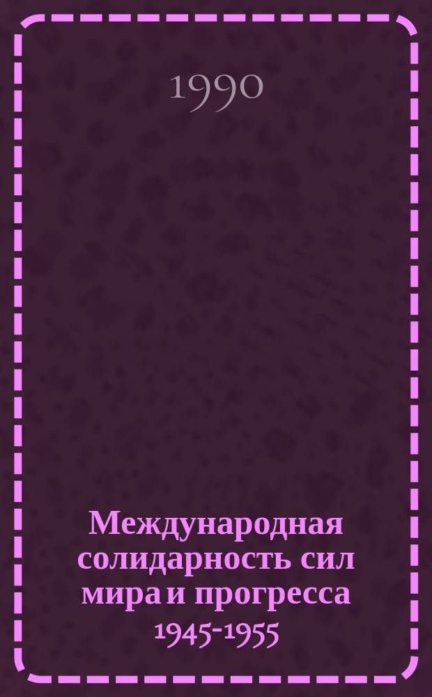 Международная солидарность сил мира и прогресса 1945-1955