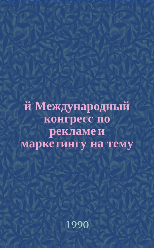 3-й Международный конгресс по рекламе и маркетингу на тему: "Широко открытый мир. Бизнес без преград - развитие деловых связей посредством коммуникаций" : Сб. докл. (Окт. 1989, Манила)