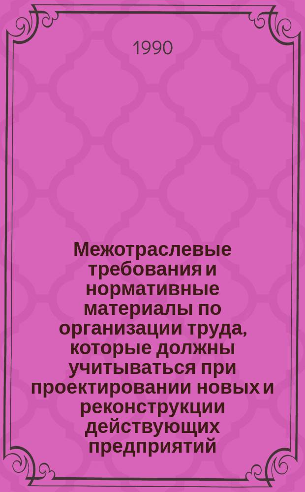 Межотраслевые требования и нормативные материалы по организации труда, которые должны учитываться при проектировании новых и реконструкции действующих предприятий, технологических процессов и оборудования