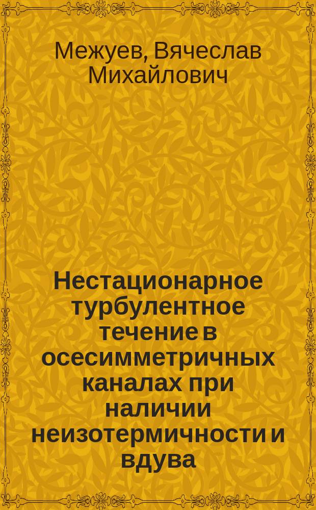 Нестационарное турбулентное течение в осесимметричных каналах при наличии неизотермичности и вдува : Автореф. дис. на соиск. учен. степ. канд. техн. наук : (05.14.05)