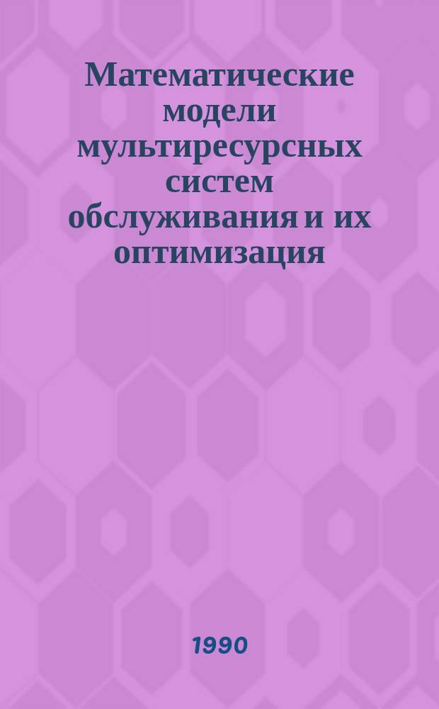 Математические модели мультиресурсных систем обслуживания и их оптимизация