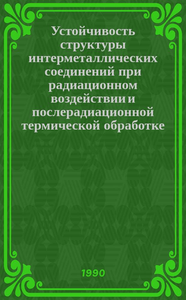 Устойчивость структуры интерметаллических соединений при радиационном воздействии и послерадиационной термической обработке : Автореф. дис. на соиск. учен. степ. д. ф.-м. н