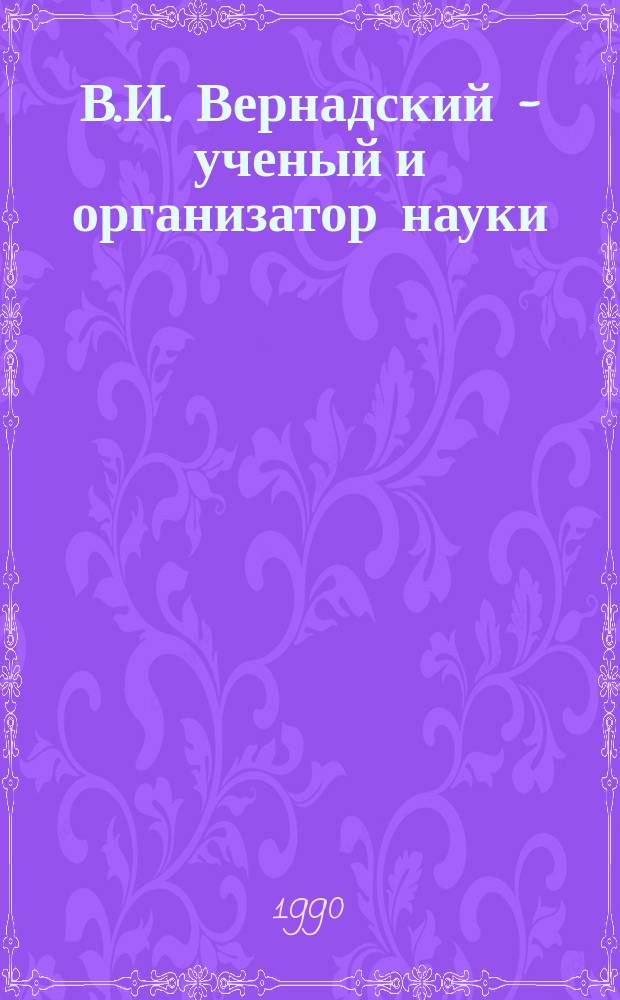 В.И. Вернадский - ученый и организатор науки