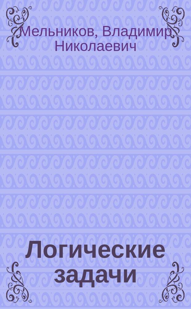 Логические задачи : (Учебник) : Автореф. дис. на соиск. учен. степ. д-ра филос. наук : (09.00.07)
