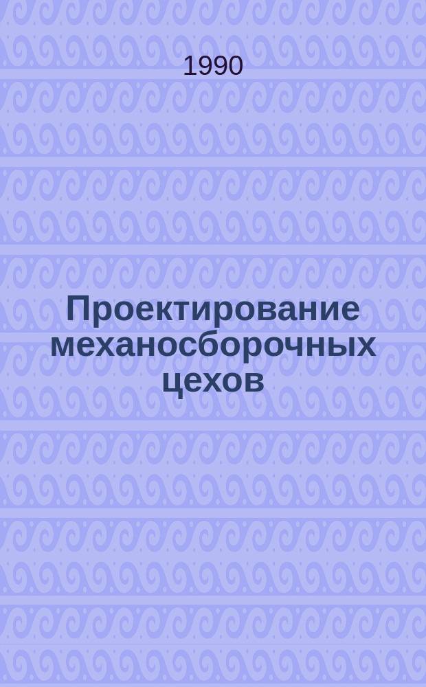 Проектирование механосборочных цехов : Учеб. для машиностроит. спец. вузов