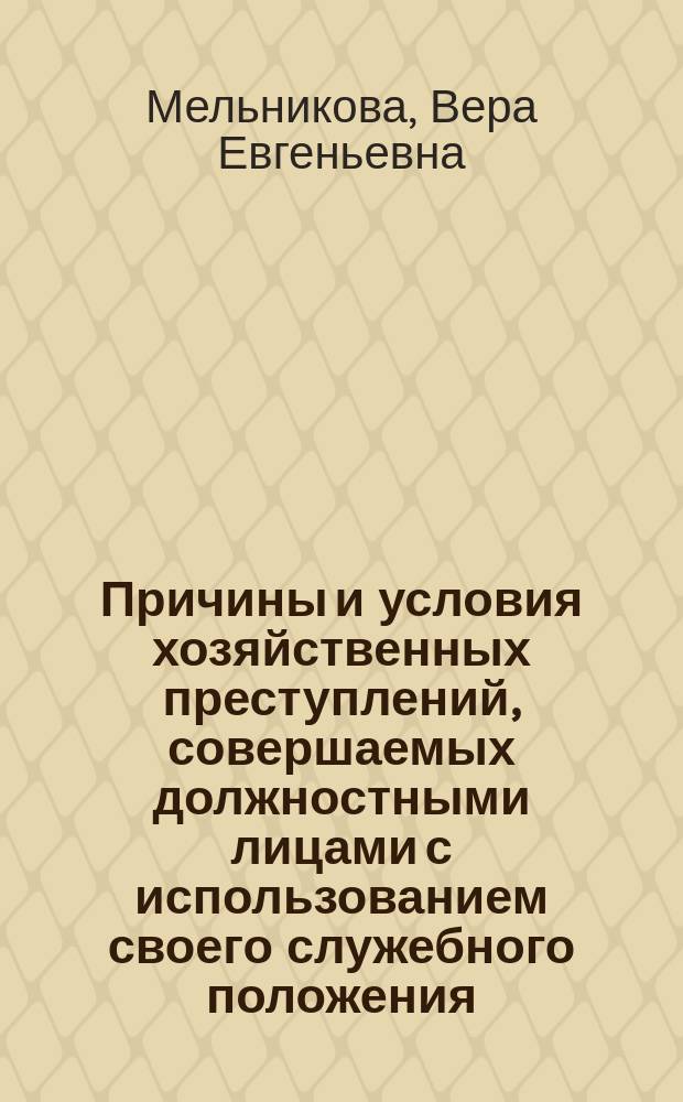 Причины и условия хозяйственных преступлений, совершаемых должностными лицами с использованием своего служебного положения : Учеб. пособие