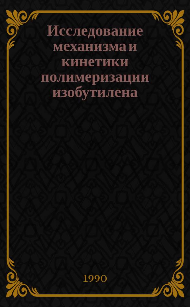 Исследование механизма и кинетики полимеризации изобутилена : Автореф. дис. на соиск. учен. степ. канд. хим. наук : (02.00.06)