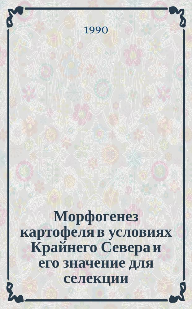 Морфогенез картофеля в условиях Крайнего Севера и его значение для селекции : Автореф. дис. на соиск. учен. степ. канд. с.-х. наук : (06.01.05)