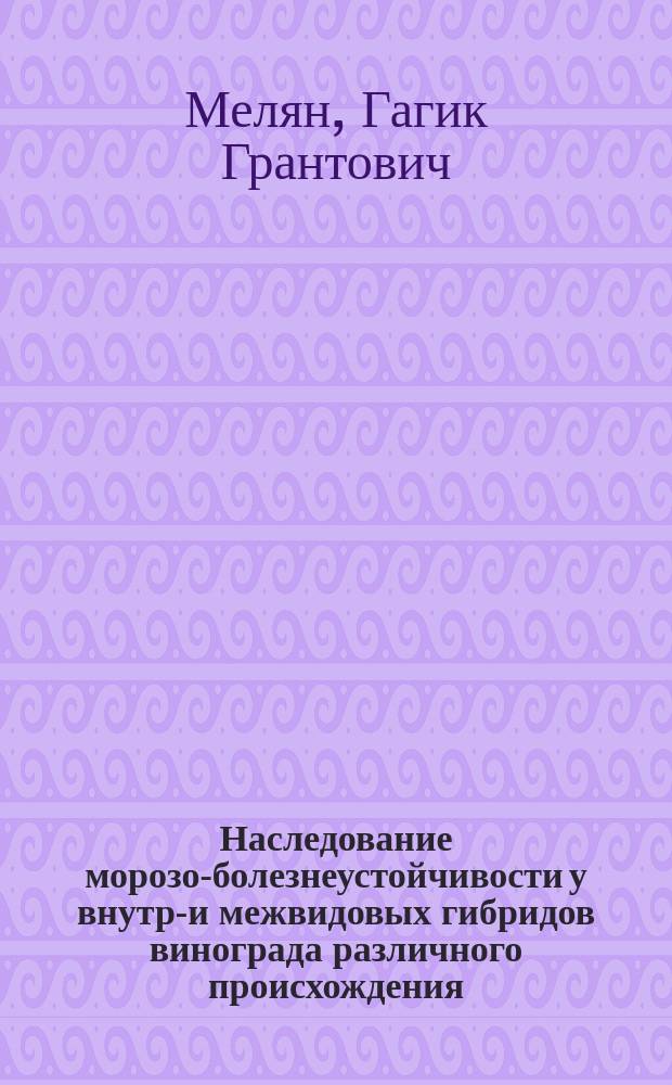 Наследование морозо-болезнеустойчивости у внутри- и межвидовых гибридов винограда различного происхождения : Автореф. дис. на соиск. учен. степ. канд. с.-х. наук : (06.01.08)