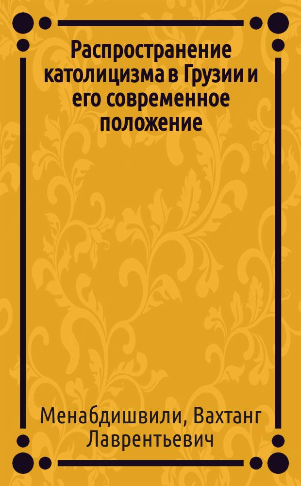 Распространение католицизма в Грузии и его современное положение : Автореф. дис. на соиск. учен. степ. канд. филос. наук : (09.00.06)