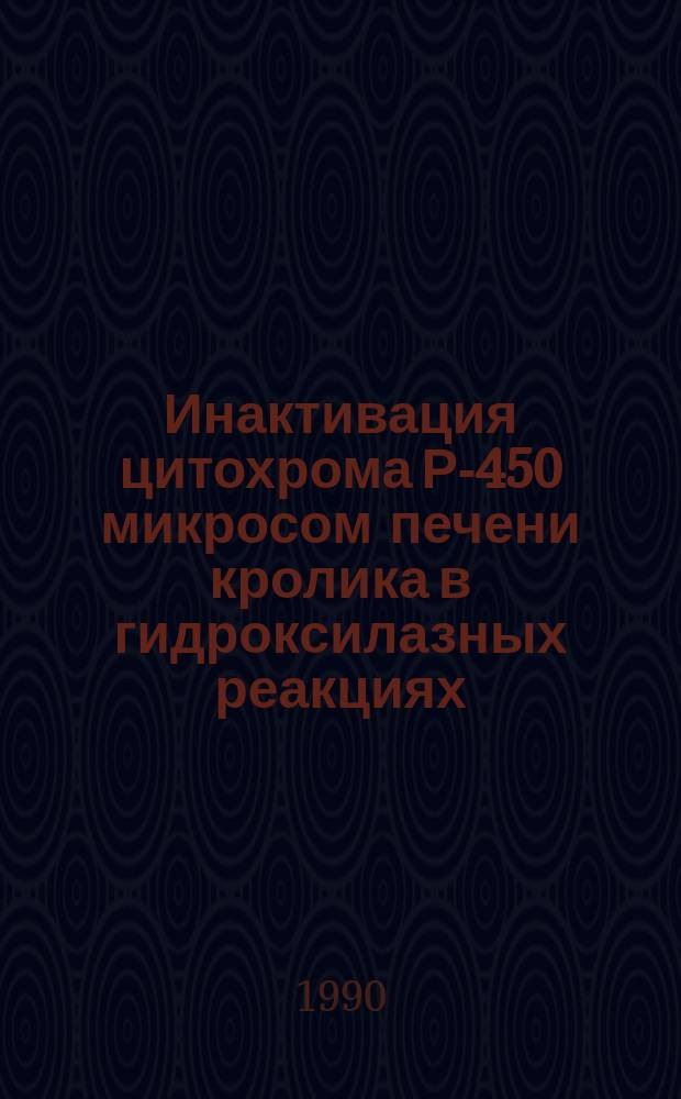 Инактивация цитохрома Р-450 микросом печени кролика в гидроксилазных реакциях : Автореф. дис. на соиск. учен. степ. канд. биол. наук : (03.00.04)