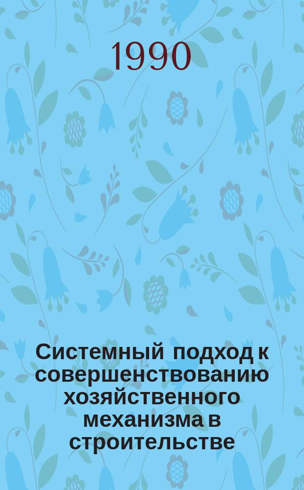 Системный подход к совершенствованию хозяйственного механизма в строительстве