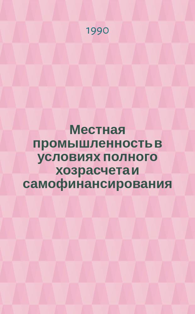 Местная промышленность в условиях полного хозрасчета и самофинансирования : Труд, финансы, цены : Справ. пособие