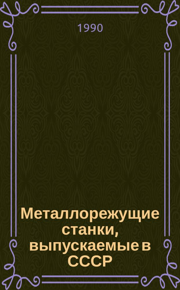 Металлорежущие станки, выпускаемые в СССР : Справ.-информ. материал