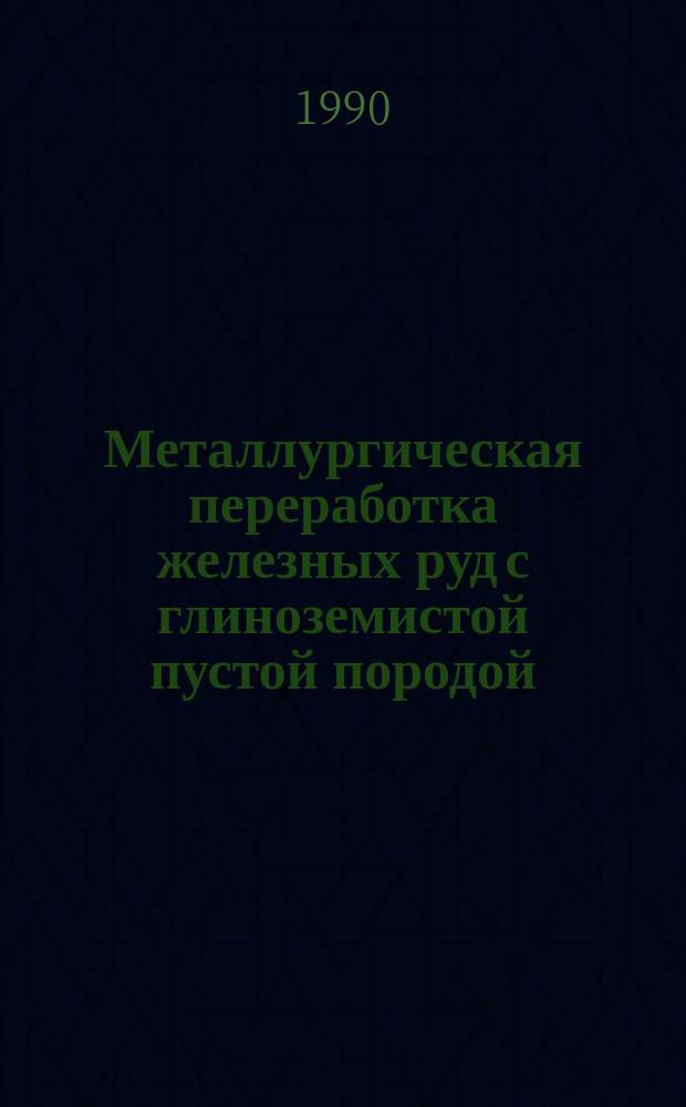 Металлургическая переработка железных руд с глиноземистой пустой породой : Сб. ст.