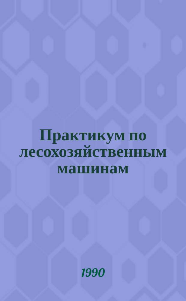 Практикум по лесохозяйственным машинам : По спец. "Лесн. хоз-во"