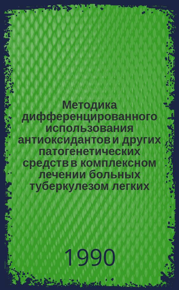 Методика дифференцированного использования антиоксидантов и других патогенетических средств в комплексном лечении больных туберкулезом легких : Метод. рекомендации (с правом переизд. мест. органами здравоохранения)