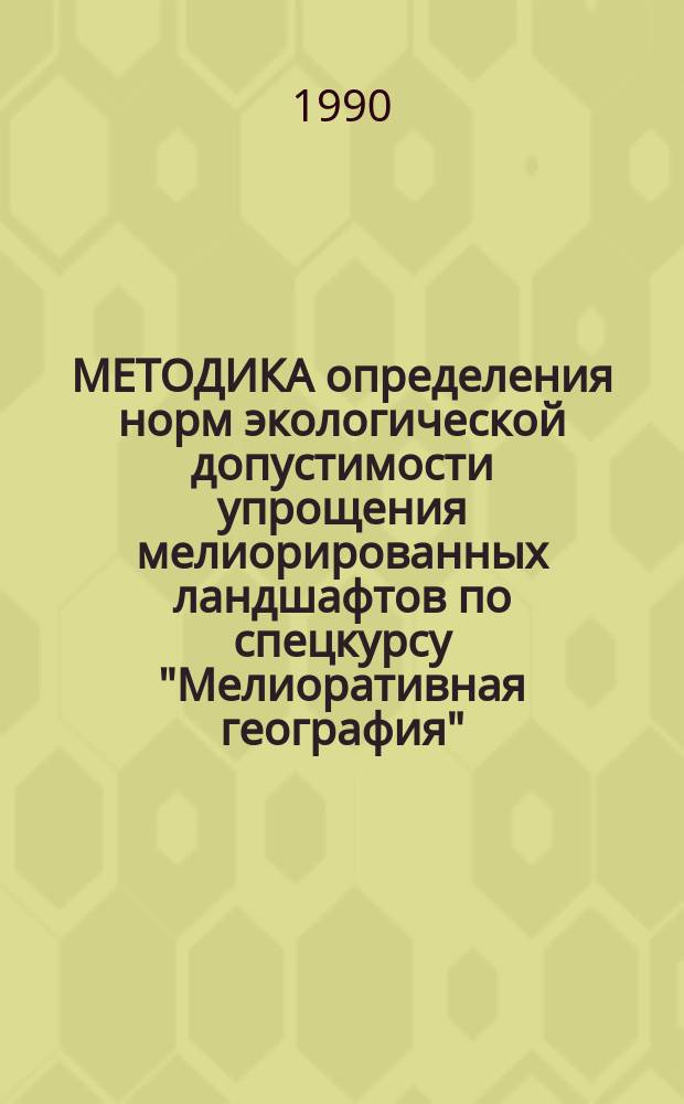 МЕТОДИКА определения норм экологической допустимости упрощения мелиорированных ландшафтов по спецкурсу "Мелиоративная география" : Для студентов спец. 01.18