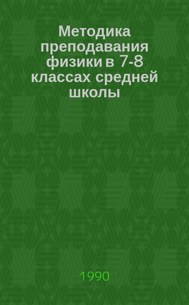 Методика преподавания физики в 7-8 классах средней школы : Пособие для учителя