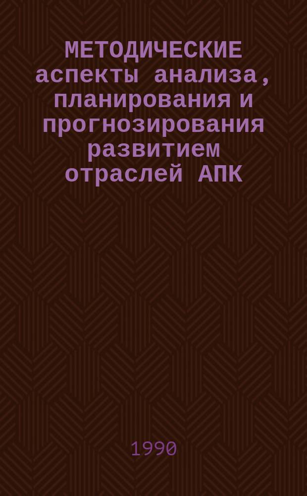 МЕТОДИЧЕСКИЕ аспекты анализа, планирования и прогнозирования развитием отраслей АПК