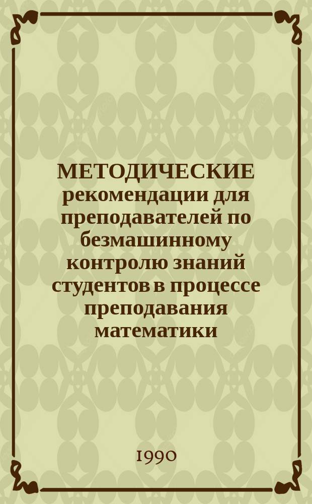 МЕТОДИЧЕСКИЕ рекомендации для преподавателей по безмашинному контролю знаний студентов в процессе преподавания математики