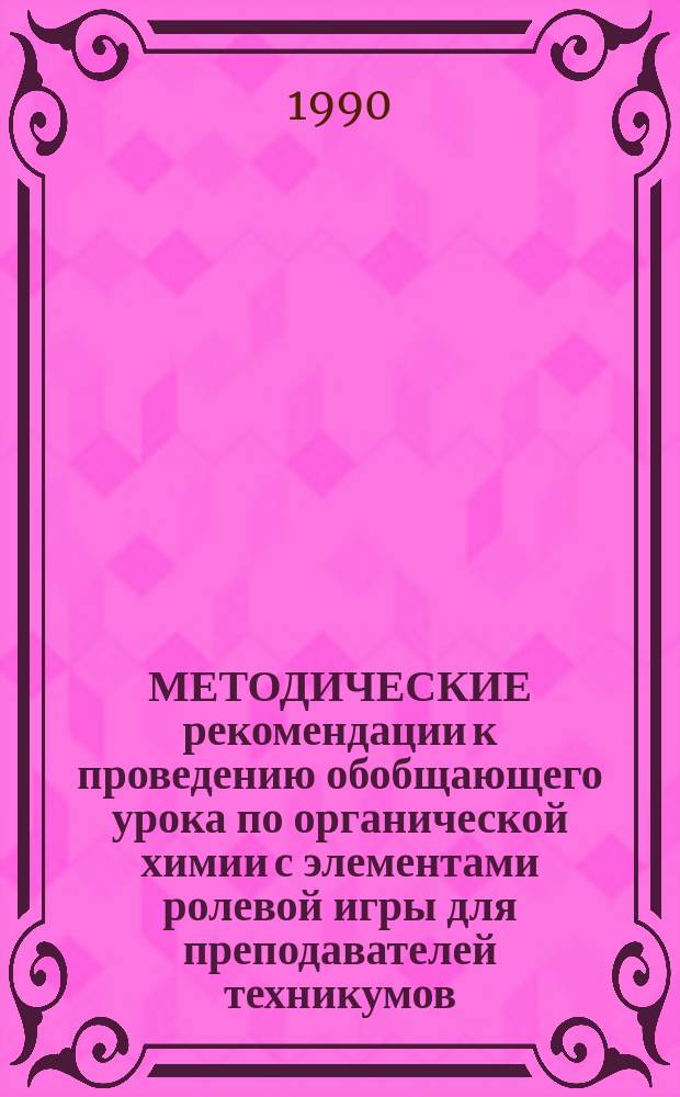 МЕТОДИЧЕСКИЕ рекомендации к проведению обобщающего урока по органической химии с элементами ролевой игры для преподавателей техникумов