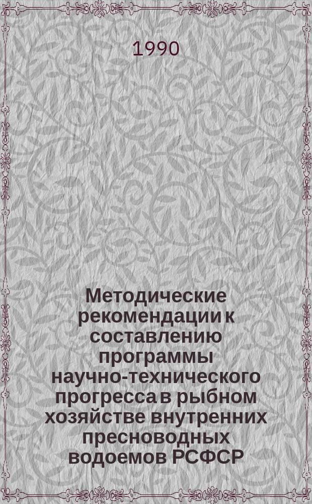 Методические рекомендации к составлению программы научно-технического прогресса в рыбном хозяйстве внутренних пресноводных водоемов РСФСР : Гос.-кооп. об-ние рыб. хоз-ва при Госагропроме РСФСР, Гос. НИИ озер. и реч. рыб. хоз-ва; Сост. Г.Д. Титовой